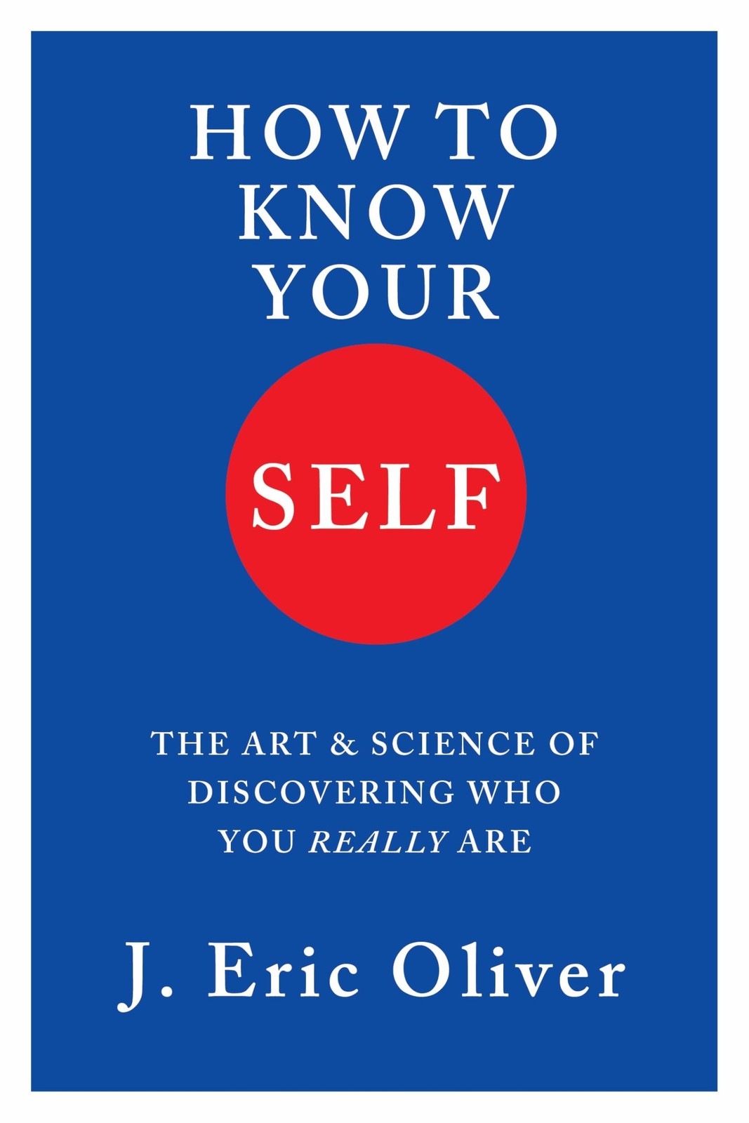 How To Know Your Self: The Art & Science of Discovering Who You Really Are, Oliv