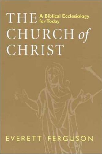 The Church of Christ: A Biblical Ecclesiology for Today by Ferguson, Everett