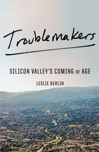 Troublemakers: Silicon Valley’s Coming of Age by Berlin, Leslie