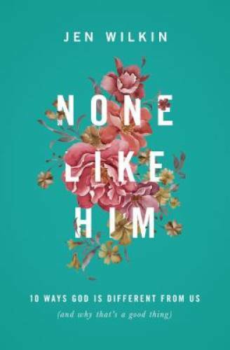 None Like Him: 10 Ways God Is Different from Us (and Why That’s a Good – GOOD