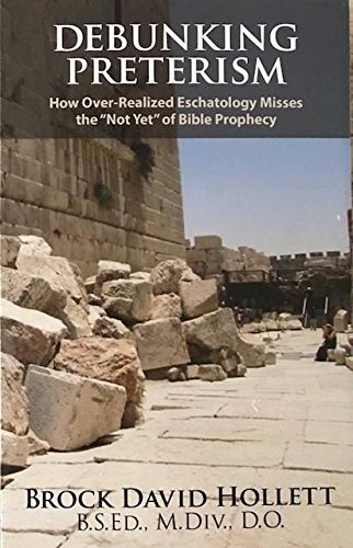 DEBUNKING PRETERISM: HOW OVER-REALIZED ESCHATOLOGY MISSES By Brock David Hollett
