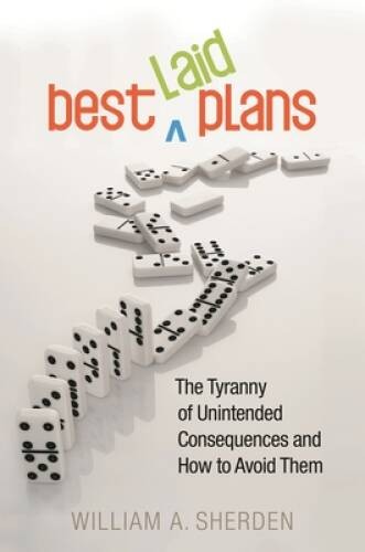 Best Laid Plans: The Tyranny of Unintended Consequences and How to Avo – GOOD