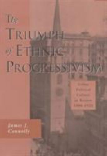 The Triumph of Ethnic Progressivism: Urban Political Culture in Boston, 1900–19