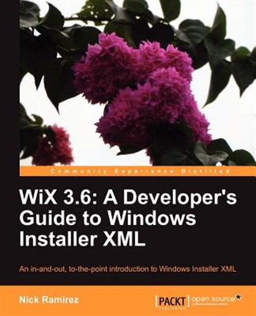 Wix 3.6 : A Developer’s Guide to Windows Installer XML, An In-and-Out, To-the…