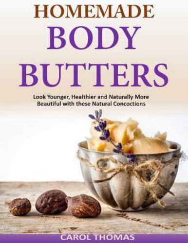 Homemade Body Butters : Look Younger, Healthier and Naturally More Beautiful …