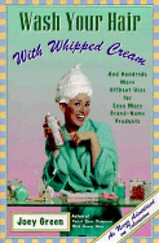 Wash Your Hair with Whipped Cream: And Hundreds More Offbeat Uses for Even More